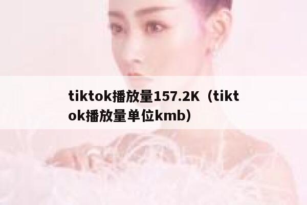 tiktok播放量157.2K（tiktok播放量单位kmb） 第1张