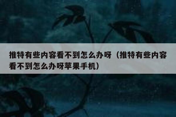 推特有些内容看不到怎么办呀（推特有些内容看不到怎么办呀苹果手机） 第1张