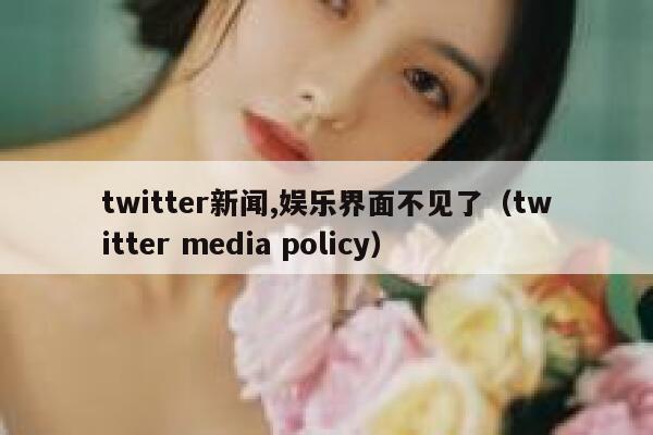 twitter新闻,娱乐界面不见了（twitter media policy） 第1张
