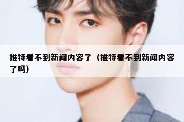 推特看不到新闻内容了（推特看不到新闻内容了吗） 第1张
