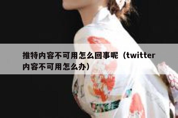 推特内容不可用怎么回事呢（twitter内容不可用怎么办） 第1张