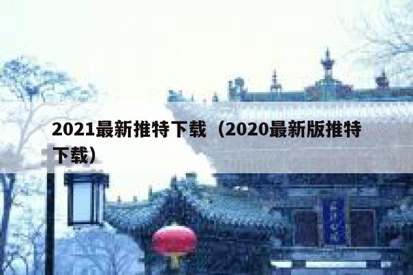 2021最新推特下载（2020最新版推特下载） 第1张