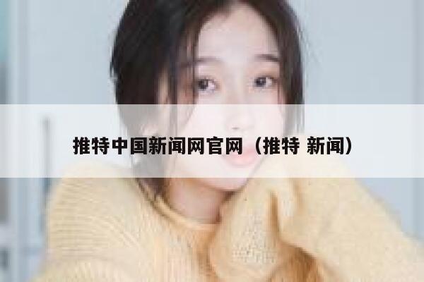 推特中国新闻网官网（推特 新闻） 第1张