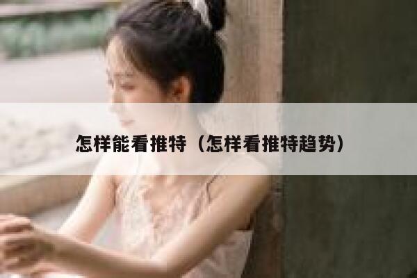 怎样能看推特（怎样看推特趋势） 第1张