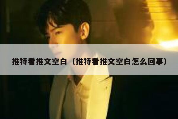 推特看推文空白（推特看推文空白怎么回事） 第1张