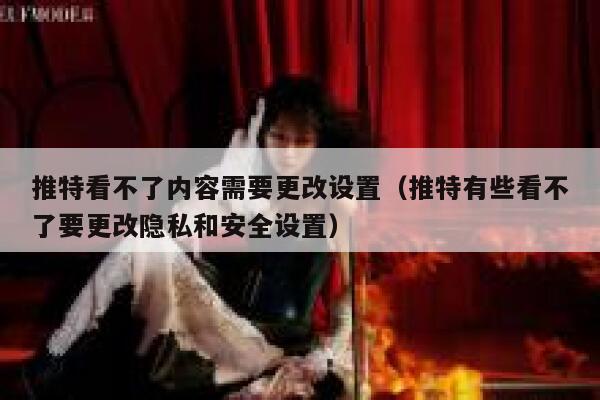 推特看不了内容需要更改设置（推特有些看不了要更改隐私和安全设置） 第1张