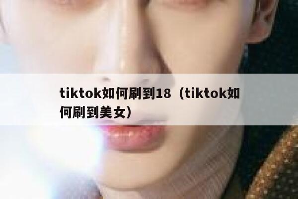 tiktok如何刷到18（tiktok如何刷到美女） 第1张