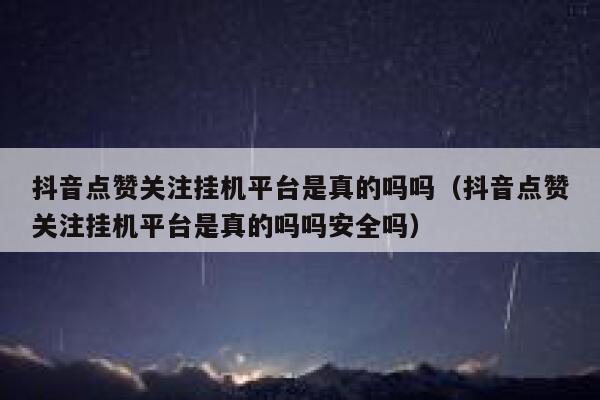 抖音点赞关注挂机平台是真的吗吗（抖音点赞关注挂机平台是真的吗吗安全吗） 第1张