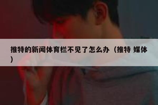 推特的新闻体育栏不见了怎么办（推特 媒体） 第1张