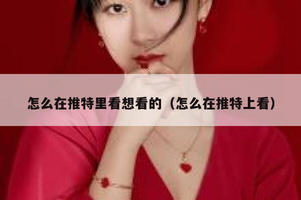 怎么在推特里看想看的（怎么在推特上看） 第1张