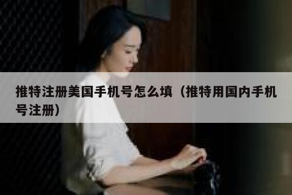 推特注册美国手机号怎么填（推特用国内手机号注册） 第1张
