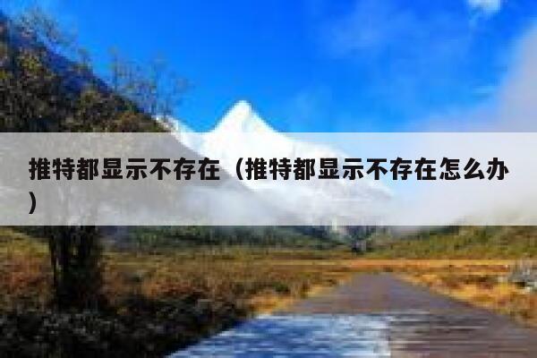 推特都显示不存在（推特都显示不存在怎么办） 第1张