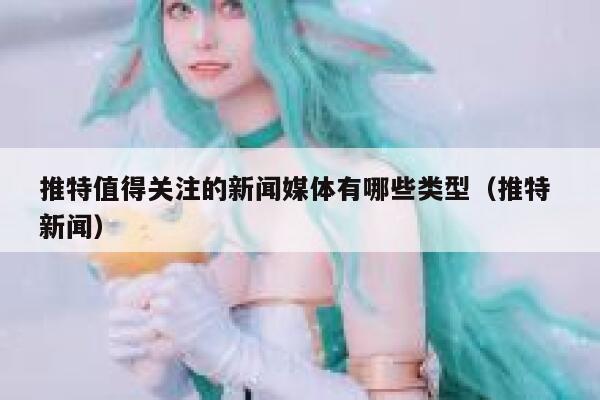 推特值得关注的新闻媒体有哪些类型（推特 新闻） 第1张