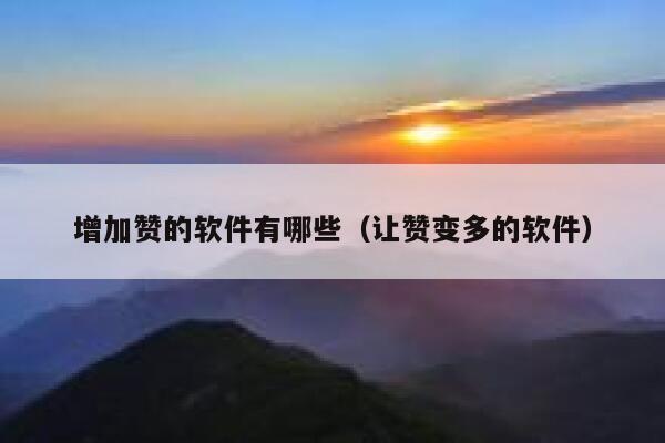 增加赞的软件有哪些（让赞变多的软件） 第1张