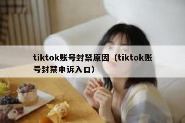 tiktok账号封禁原因（tiktok账号封禁申诉入口） 第1张