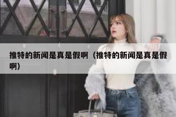 推特的新闻是真是假啊（推特的新闻是真是假啊） 第1张