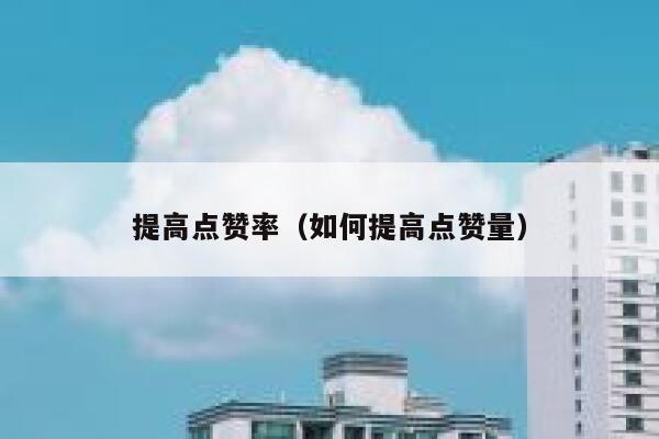 提高点赞率（如何提高点赞量） 第1张