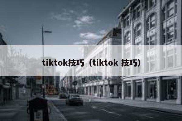 tiktok技巧（tiktok 技巧） 第1张