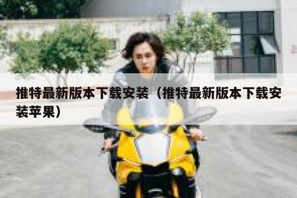推特最新版本下载安装（推特最新版本下载安装苹果） 第1张