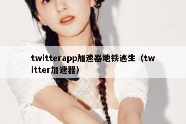 twitterapp加速器地铁逃生（twitter加速器） 第1张