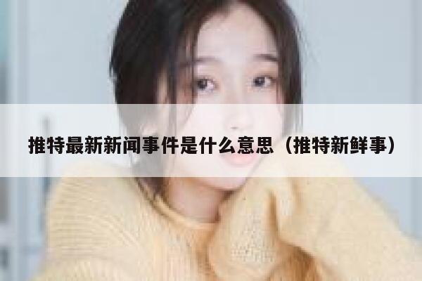 推特最新新闻事件是什么意思（推特新鲜事） 第1张