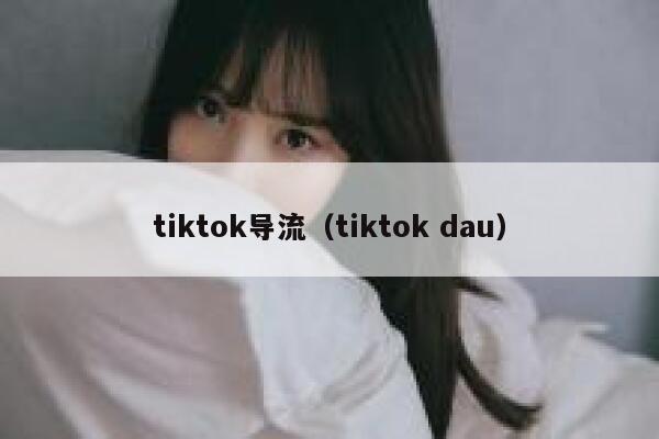 tiktok导流（tiktok dau） 第1张