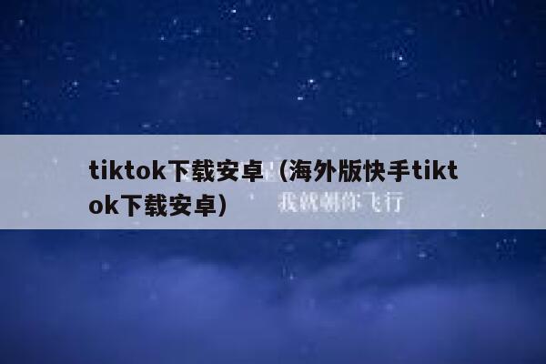 tiktok下载安卓（海外版快手tiktok下载安卓） 第1张