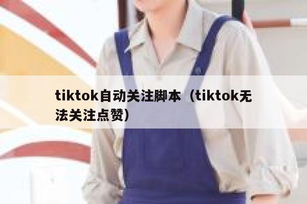 tiktok自动关注脚本（tiktok无法关注点赞） 第1张