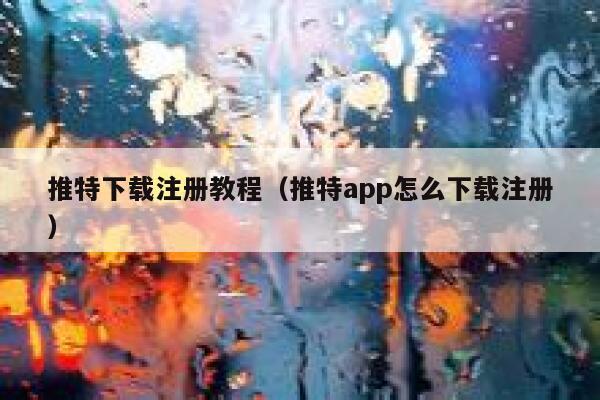 推特下载注册教程（推特app怎么下载注册） 第1张