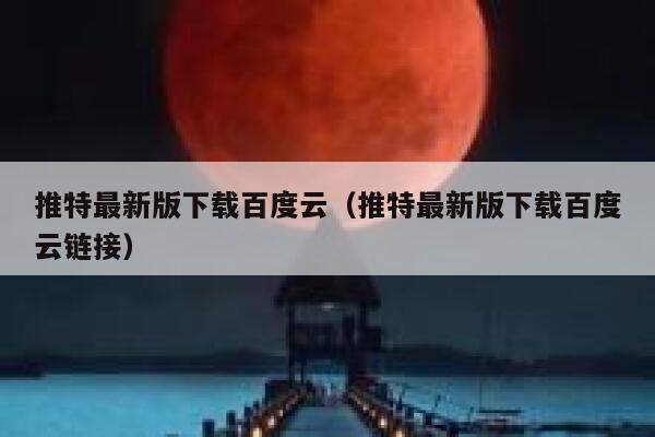 推特最新版下载百度云（推特最新版下载百度云链接） 第1张