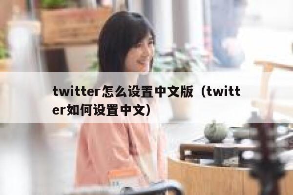 twitter怎么设置中文版（twitter如何设置中文） 第1张