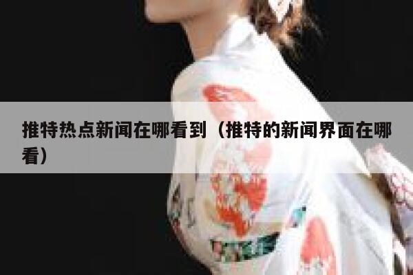 推特热点新闻在哪看到（推特的新闻界面在哪看） 第1张