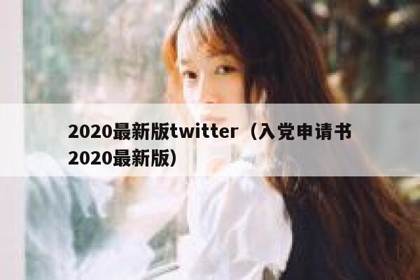 2020最新版twitter（入党申请书2020最新版） 第1张
