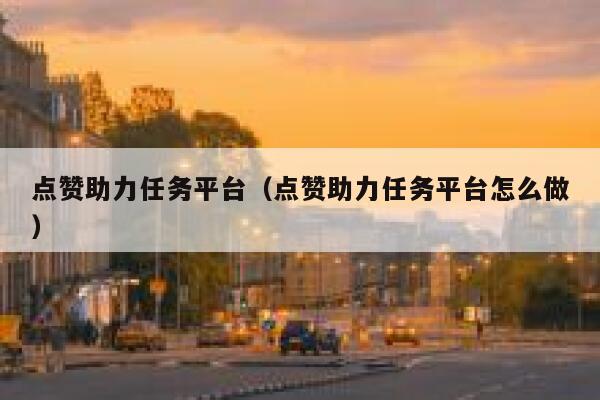 点赞助力任务平台（点赞助力任务平台怎么做） 第1张