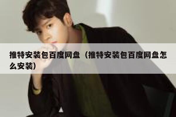 推特安装包百度网盘（推特安装包百度网盘怎么安装） 第1张