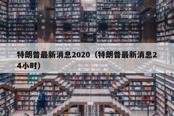 特朗普最新消息2020（特朗普最新消息24小时） 第1张