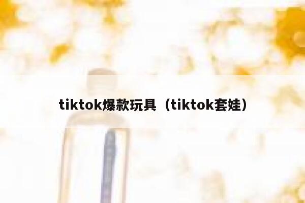 tiktok爆款玩具（tiktok套娃） 第1张