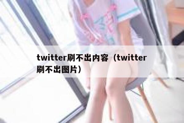 twitter刷不出内容（twitter刷不出图片） 第1张