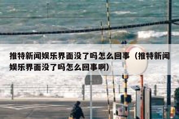 推特新闻娱乐界面没了吗怎么回事（推特新闻娱乐界面没了吗怎么回事啊） 第1张