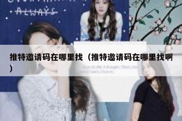 推特邀请码在哪里找（推特邀请码在哪里找啊） 第1张