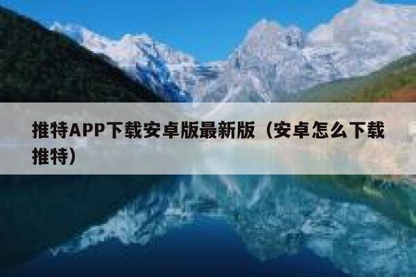 推特APP下载安卓版最新版（安卓怎么下载推特） 第1张