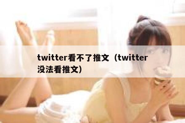 twitter看不了推文（twitter没法看推文） 第1张