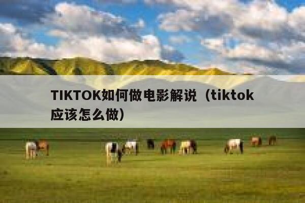 TIKTOK如何做电影解说（tiktok应该怎么做） 第1张