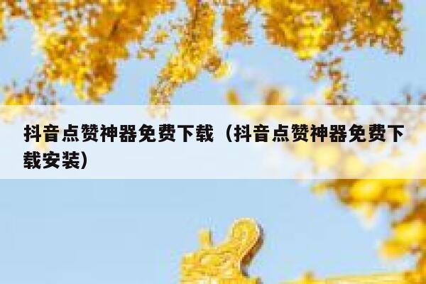 抖音点赞神器免费下载（抖音点赞神器免费下载安装） 第1张