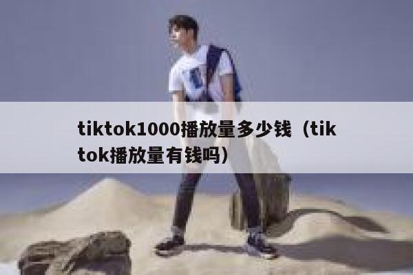 tiktok1000播放量多少钱（tiktok播放量有钱吗） 第1张