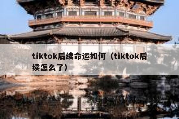 tiktok后续命运如何（tiktok后续怎么了） 第1张