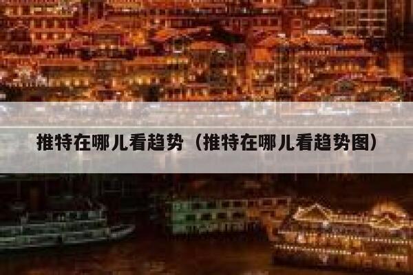 推特在哪儿看趋势（推特在哪儿看趋势图） 第1张