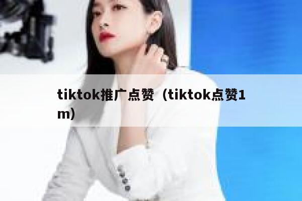 tiktok推广点赞（tiktok点赞1m） 第1张