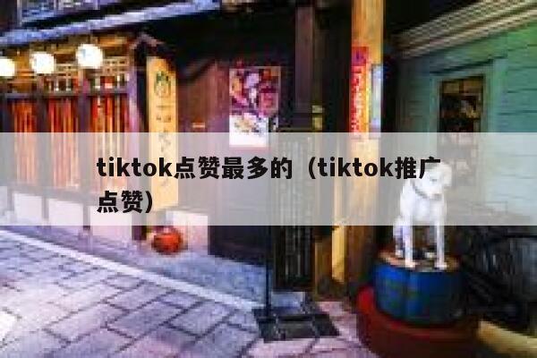 tiktok点赞最多的（tiktok推广点赞） 第1张