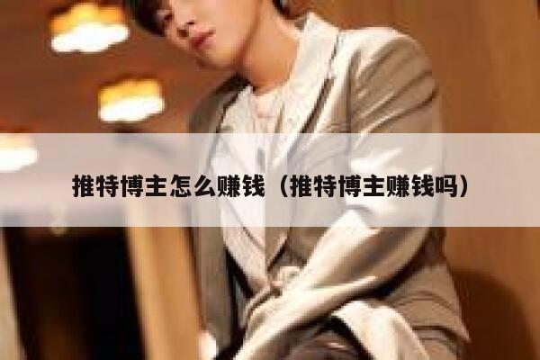 推特博主怎么赚钱（推特博主赚钱吗） 第1张